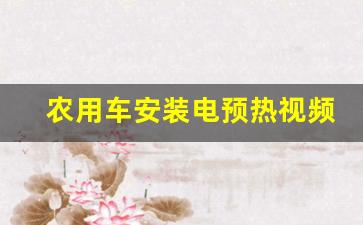 农用车安装电预热视频