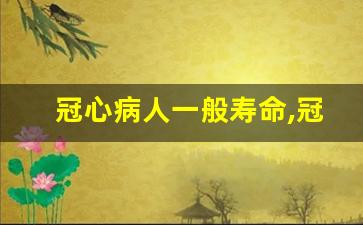 冠心病人一般寿命,冠心病跟经常生闷气有关系吗