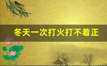 冬天一次打火打不着正常吗