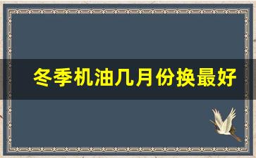 冬季机油几月份换最好,怎么判断机油该换了