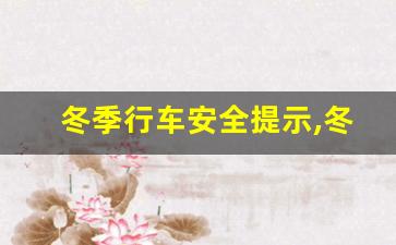 冬季行车安全提示,冬季安全注意事项10个