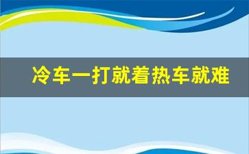 冷车一打就着热车就难打火