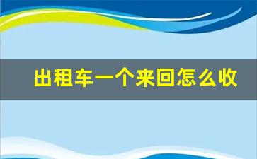 出租车一个来回怎么收钱