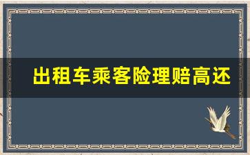 出租车乘客险理赔高还是网约车高,出租车乘客险赔偿标准