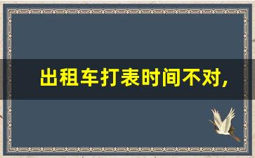 出租车打表时间不对,怀疑出租车表有问题怎么办