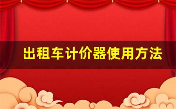 出租车计价器使用方法,北京出租车计价器使用教程