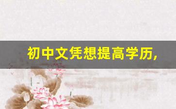 初中文凭想提高学历,成人大学报名条件及收费标准