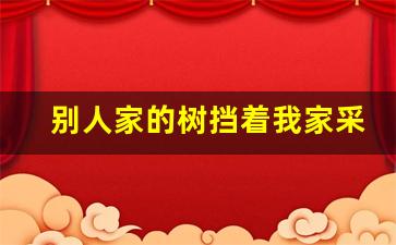 别人家的树挡着我家采光,怎么样才算侵犯采光权