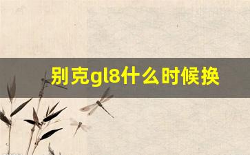 别克gl8什么时候换代,买二手gl8的十句忠告