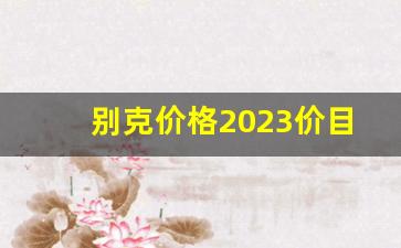 别克价格2023价目表