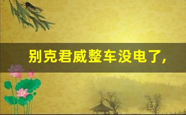 别克君威整车没电了,君威电瓶没电的症状