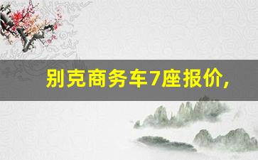 别克商务车7座报价,别克7座15万左右