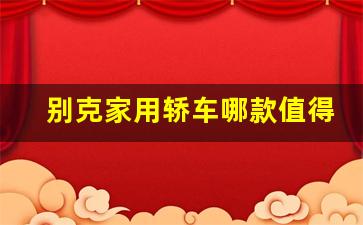 别克家用轿车哪款值得买,上汽大众桑塔纳多少钱