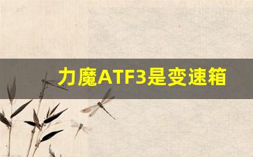 力魔ATF3是变速箱油吗