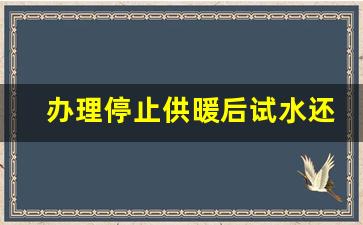 办理停止供暖后试水还会漏吗,不供暖的时候暖气管里有水吗