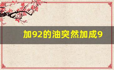 加92的油突然加成95了会怎样,加92号油不小心加成95