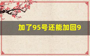 加了95号还能加回92吗,95换回92汽油感觉好开了