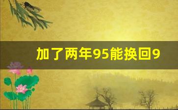 加了两年95能换回92吗,标92加95伤车吗