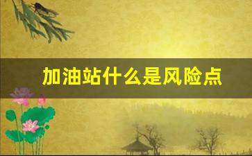 加油站什么是风险点