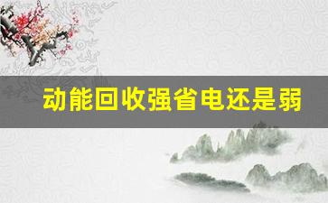 动能回收强省电还是弱省电