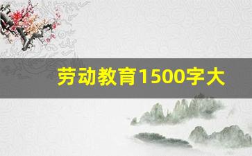 劳动教育1500字大学生论文,劳动教育论文800字大学