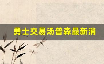 勇士交易汤普森最新消息,勇士队交易最新消息