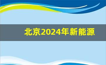 北京2024年新能源个人指标占当年总指标比例,新能源指标申请