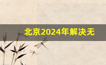 北京2024年解决无车家庭指标,2024北京新能源指标增加