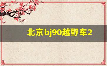 北京bj90越野车2023款价格,北京吉普车2023款