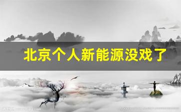 北京个人新能源没戏了,2024年北京新能源个人指标配置