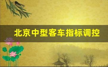 北京中型客车指标调控,北京小客车数量调控暂行规定