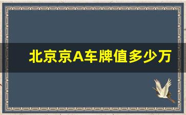 北京京A车牌值多少万,京a车牌普通人能用吗