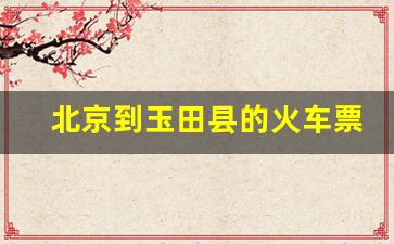 北京到玉田县的火车票28日,北京至玉田的火车车次