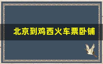 北京到鸡西火车票卧铺,北京到鸡西软卧多少钱