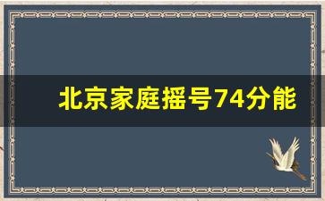 北京家庭摇号74分能中签吗