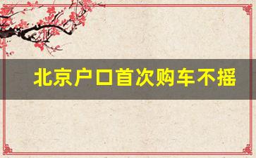 北京户口首次购车不摇号,北京本地人需要摇号吗