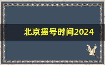 北京摇号时间2024热,北京市企业摇号中签率