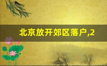 北京放开郊区落户,2024年扩大积分落户