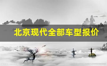 北京现代全部车型报价,3万一4万自动挡新车