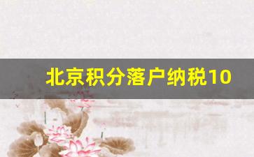 北京积分落户纳税10万是怎么解读,航天集团积分落户