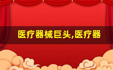 医疗器械巨头,医疗器械行业现状