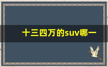 十三四万的suv哪一款比较好,十来万的suv哪个好