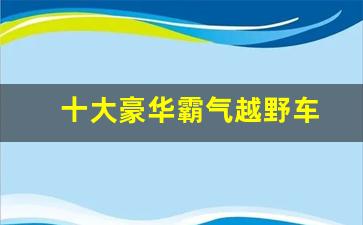 十大豪华霸气越野车