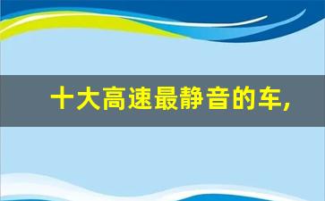 十大高速最静音的车,全球公认静音最好的轿车