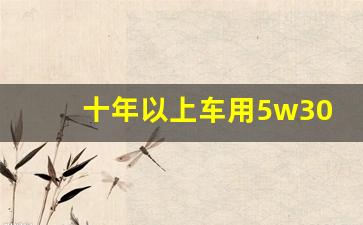 十年以上车用5w30还是5w40,5w40一般什么车用