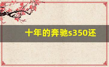 十年的奔驰s350还能开吗,12年S350多大排量