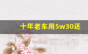 十年老车用5w30还是5w40机油好,10w40机油冬天用伤车吗