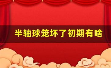 半轴球笼坏了初期有啥声音,球笼坏了尽量换半轴总成