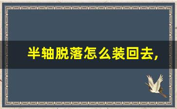 半轴脱落怎么装回去,微美四轮电动车半轴怎么安装