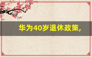 华为40岁退休政策,华为最新退休标准